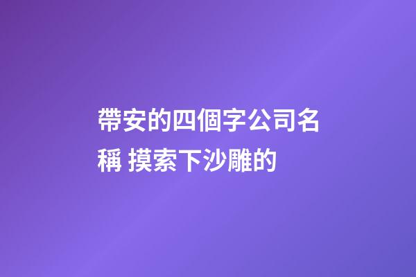 帶安的四個字公司名稱 摸索下沙雕的-第1張-公司起名-玄機派